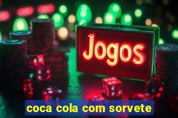 coca cola com sorvete